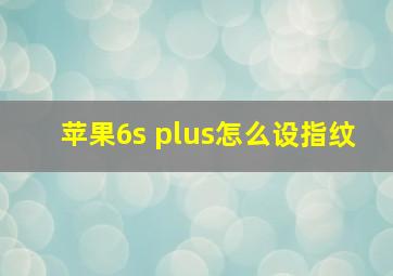 苹果6s plus怎么设指纹